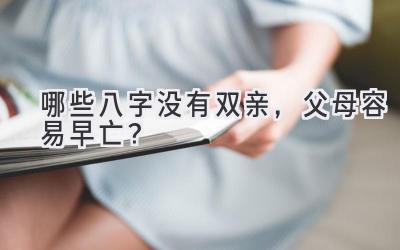 哪些八字没有双亲,父母容易早亡?-图片1
