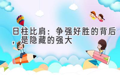 日柱比肩:争强好胜的背后,是隐藏的强大-图片1