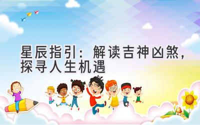 星辰指引：解读吉神凶煞，探寻人生机遇-图片1