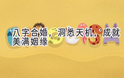 八字合婚,洞悉天机,成就美满姻缘-图片1