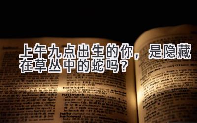 上午九点出生的你，是隐藏在草丛中的蛇吗？-图片1