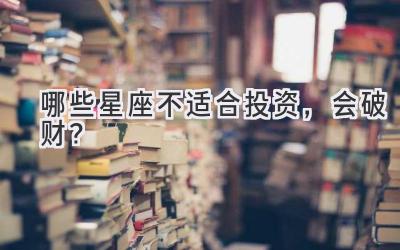 哪些星座不适合投资,会破财?-图片1