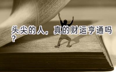 头尖的人,真的财运亨通吗?-图片1
