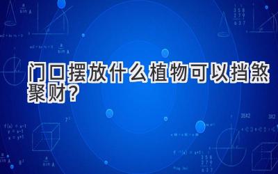 门口摆放什么植物可以挡煞聚财？-图片1