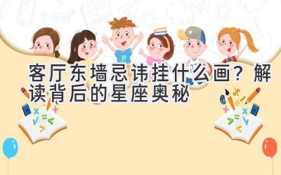 客厅东墙忌讳挂什么画?解读背后的星座奥秘-图片1