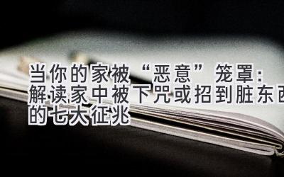 当你的家被“恶意”笼罩：解读家中被下咒或招到脏东西的七大征兆-图片1