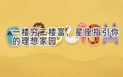 一楼穷二楼富,星座指引你的理想家园-图片1