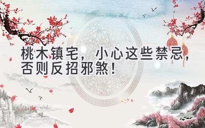 桃木镇宅，小心这些禁忌，否则反招邪煞！-图片1