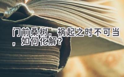 门前桑树，祸起之时不可当，如何化解？-图片1