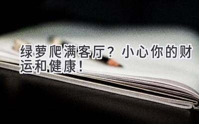 绿萝爬满客厅?小心你的财运和健康!-图片1