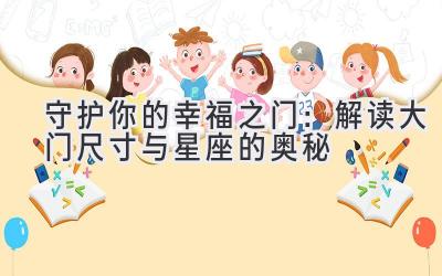 守护你的幸福之门:解读大门尺寸与星座的奥秘-图片1