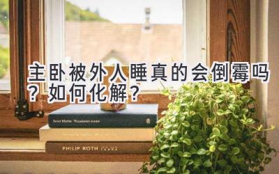 主卧被外人睡真的会倒霉吗?如何化解?-图片1