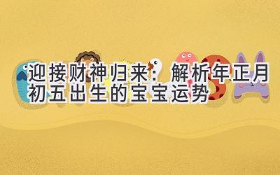 迎接财神归来:解析2020年正月初五出生的宝宝运势-图片1