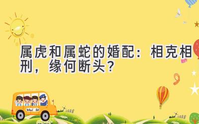 属虎和属蛇的婚配:相克相刑,缘何断头?-图片1