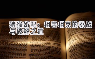 猪猴婚配:相害相克的挑战与破解之道-图片1