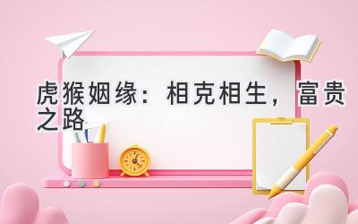 虎猴姻缘:相克相生,富贵之路-图片1