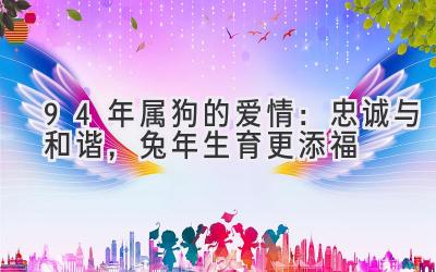 94年属狗的爱情：忠诚与和谐，兔年生育更添福-图片1