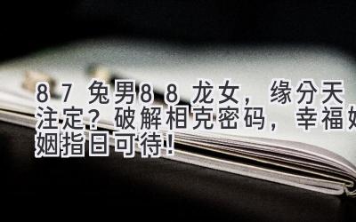 87兔男88龙女,缘分天注定?破解相克密码,幸福婚姻指日可待!-图片1