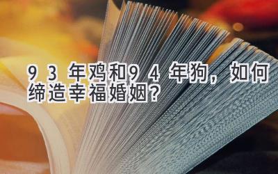 93年鸡和94年狗,如何缔造幸福婚姻?-图片1