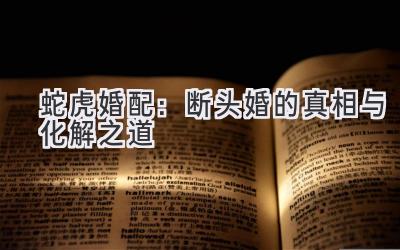 蛇虎婚配:断头婚的真相与化解之道-图片1