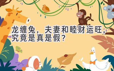 龙缠兔,夫妻和睦财运旺,究竟是真是假?-图片1