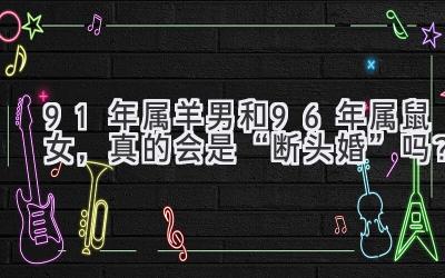91年属羊男和96年属鼠女，真的会是“断头婚”吗？-图片1