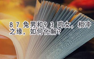 87兔男和93鸡女,相冲之缘,如何化解?-图片1