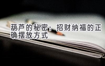 葫芦的秘密:招财纳福的正确摆放方式-图片1