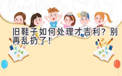 旧鞋子如何处理才吉利?别再乱扔了!-图片1