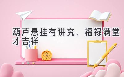 葫芦悬挂有讲究,福禄满堂才吉祥-图片1