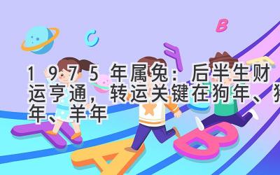 1975年属兔:后半生财运亨通,转运关键在狗年、猪年、羊年-图片1