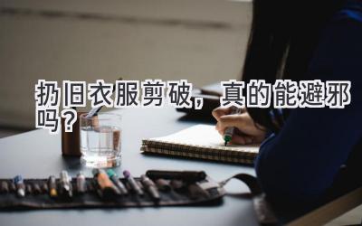 扔旧衣服剪破，真的能避邪吗？-图片1