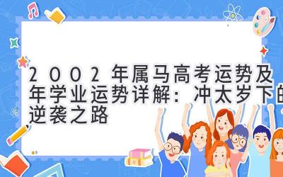 2002年属马高考运势及2020年学业运势详解：冲太岁下的逆袭之路-图片1