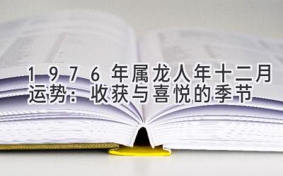 1976年属龙人2020年十二月运势：收获与喜悦的季节-图片1