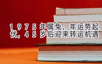 1975年属兔，2020年运势起伏，45岁后迎来转运机遇-图片1