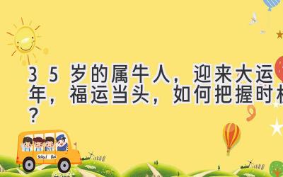 35岁的属牛人，迎来大运年，福运当头，如何把握时机？-图片1