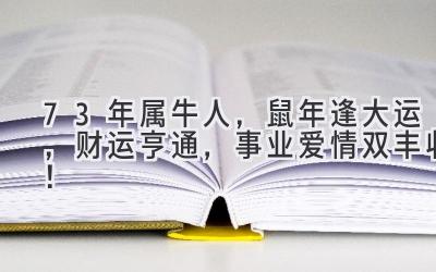 73年属牛人，鼠年逢大运，财运亨通，事业爱情双丰收！-图片1