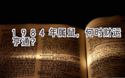 1984年属鼠，何时财运亨通？-图片1