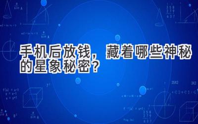 手机后放钱，藏着哪些神秘的星象秘密？-图片1