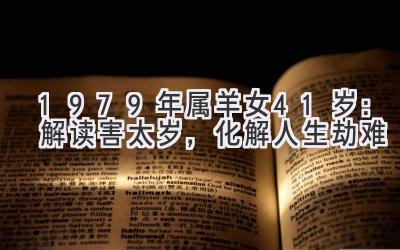 1979年属羊女41岁：解读害太岁，化解人生劫难-图片1