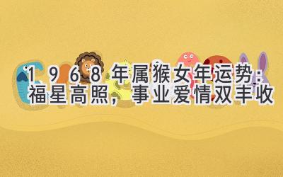 1968年属猴女2020年运势：福星高照，事业爱情双丰收-图片1