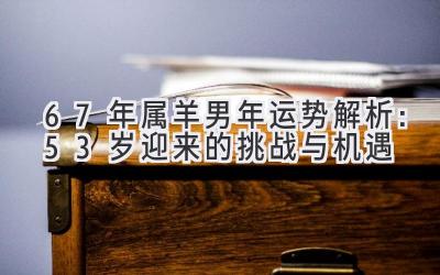 67年属羊男2020年运势解析：53岁迎来的挑战与机遇-图片1