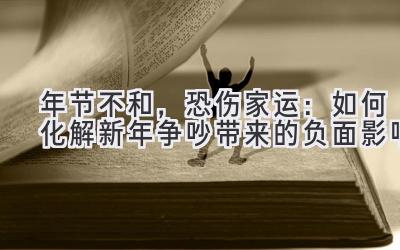 年节不和,恐伤家运:如何化解新年争吵带来的负面影响-图片1