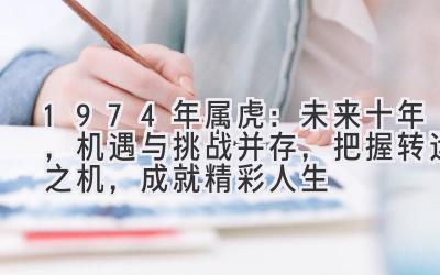 1974年属虎：未来十年，机遇与挑战并存，把握转运之机，成就精彩人生-图片1