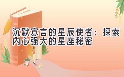 沉默寡言的星辰使者：探索内心强大的星座秘密-图片1
