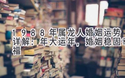 1988年属龙人婚姻运势详解：2020年大运年，婚姻稳固幸福-图片1