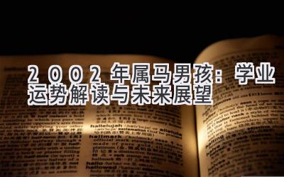 2002年属马男孩：学业运势解读与未来展望-图片1