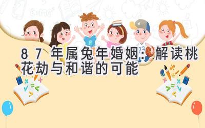 87年属兔2020年婚姻：解读桃花劫与和谐的可能-图片1