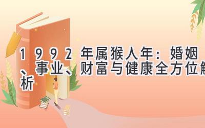 1992年属猴人2020年：婚姻、事业、财富与健康全方位解析-图片1