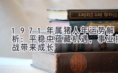 1971年属猪人2020年运势解析：平稳中蕴藏机遇，事业挑战带来成长-图片1